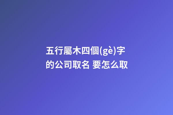 五行屬木四個(gè)字的公司取名 要怎么取